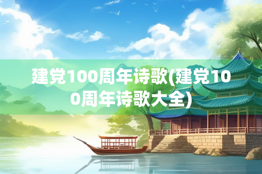 建党100周年诗歌(建党100周年诗歌大全) 建党100周年诗歌(建党100周年诗歌大全)