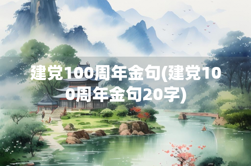 建党100周年金句(建党100周年金句20字) 建党100周年金句(建党100周年金句20字)