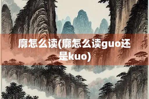 廓怎么读(廓怎么读guo还是kuo)