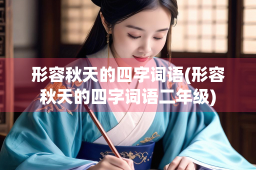 形容秋天的四字词语(形容秋天的四字词语二年级) 形容秋天的四字词语(形容秋天的四字词语二年级)
