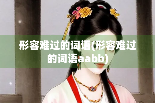 形容难过的词语(形容难过的词语aabb)
