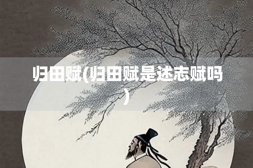 归田赋(归田赋是述志赋吗) 归田赋(归田赋是述志赋吗)