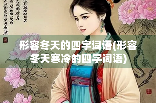 形容冬天的四字词语(形容冬天寒冷的四字词语)