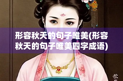 形容秋天的句子唯美(形容秋天的句子唯美四字成语)
