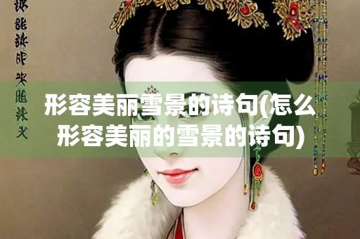 形容美丽雪景的诗句(怎么形容美丽的雪景的诗句)