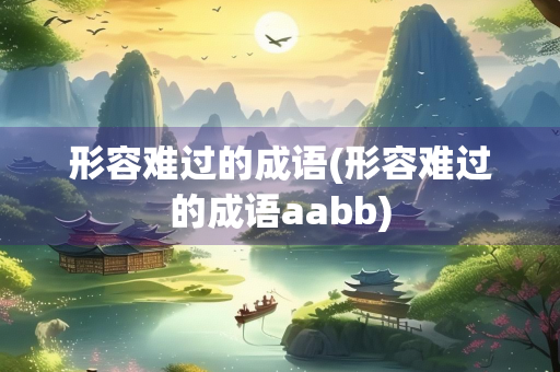 形容难过的成语(形容难过的成语aabb)