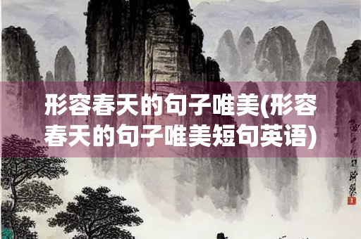 形容春天的句子唯美(形容春天的句子唯美短句英语)