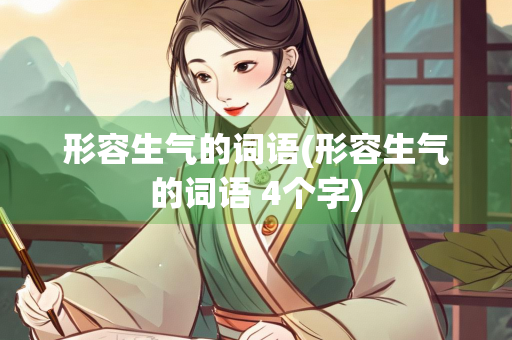 形容生气的词语(形容生气的词语 4个字) 形容生气的词语(形容生气的词语 4个字)