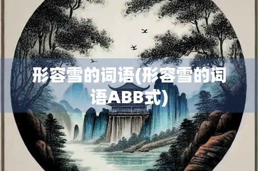 形容雪的词语(形容雪的词语ABB式)