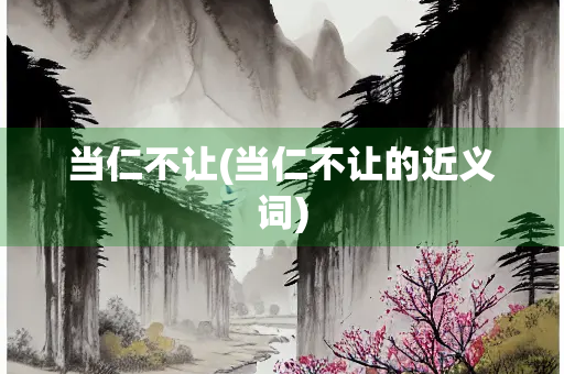 当仁不让(当仁不让的近义词)