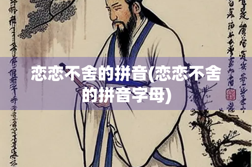 恋恋不舍的拼音(恋恋不舍的拼音字母)