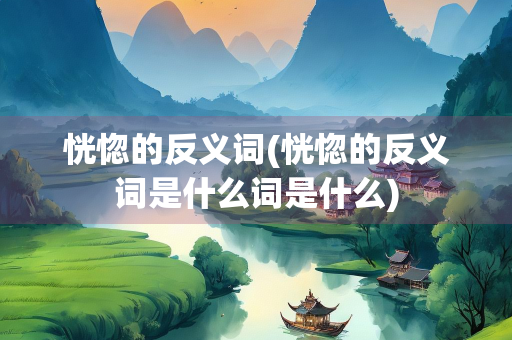 恍惚的反义词(恍惚的反义词是什么词是什么) 恍惚的反义词(恍惚的反义词是什么词是什么)