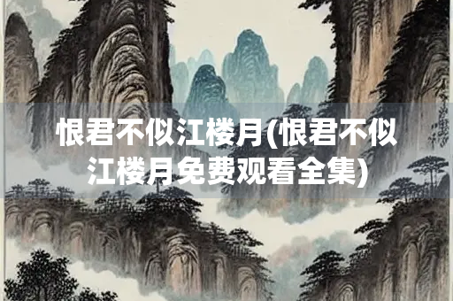 恨君不似江楼月(恨君不似江楼月免费观看全集) 恨君不似江楼月(恨君不似江楼月免费观看全集)