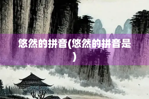 悠然的拼音(悠然的拼音是)