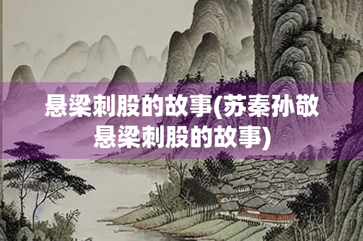 悬梁刺股的故事(苏秦孙敬悬梁刺股的故事)