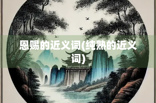 恩赐的近义词(纯熟的近义词)