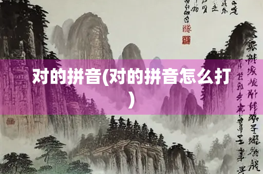 对的拼音(对的拼音怎么打)