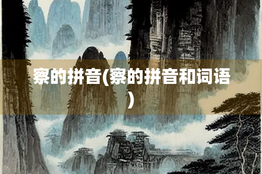 察的拼音(察的拼音和词语)
