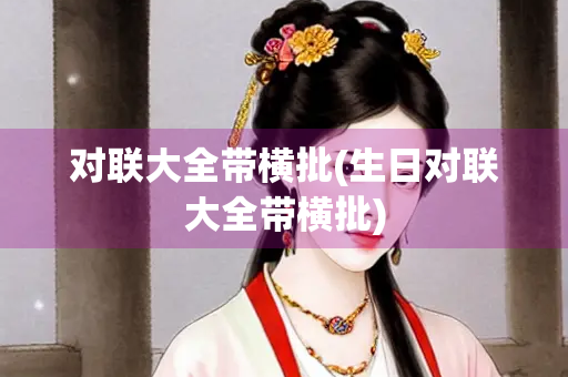 对联大全带横批(生日对联大全带横批) 对联大全带横批(生日对联大全带横批)
