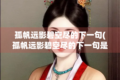 孤帆远影碧空尽的下一句(孤帆远影碧空尽的下一句是什么 百度网盘)