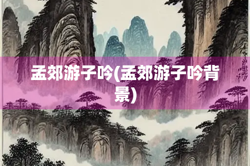 孟郊游子吟(孟郊游子吟背景) 孟郊游子吟(孟郊游子吟背景)