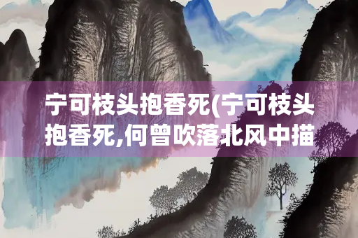 宁可枝头抱香死(宁可枝头抱香死,何曾吹落北风中描写的是哪种花)