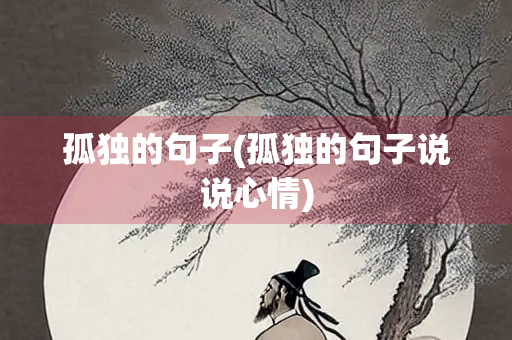 孤独的句子(孤独的句子说说心情) 孤独的句子(孤独的句子说说心情)