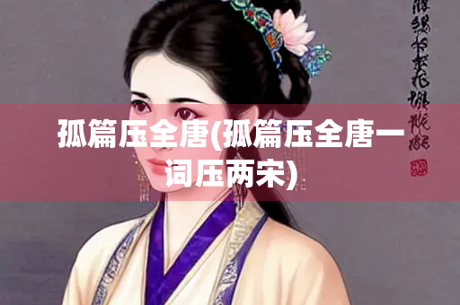 孤篇压全唐(孤篇压全唐一词压两宋) 孤篇压全唐(孤篇压全唐一词压两宋)