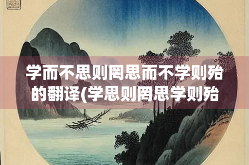 学而不思则罔思而不学则殆的翻译(学思则罔思学则殆的翻译拼音) 学而不思则罔思而不学则殆的翻译(学思则罔思学则殆的翻译拼音)
