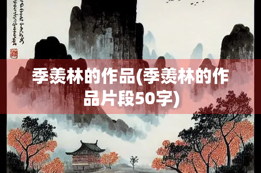 季羡林的作品(季羡林的作品片段50字) 季羡林的作品(季羡林的作品片段50字)