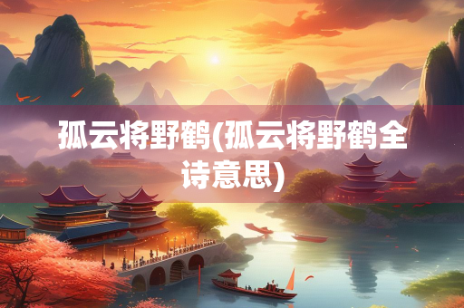 孤云将野鹤(孤云将野鹤全诗意思) 孤云将野鹤(孤云将野鹤全诗意思)