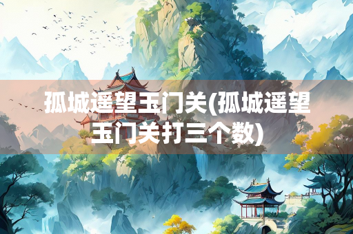 孤城遥望玉门关(孤城遥望玉门关打三个数)