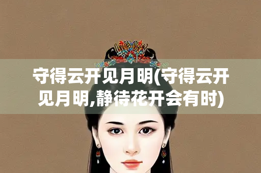 守得云开见月明(守得云开见月明,静待花开会有时)