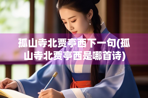 孤山寺北贾亭西下一句(孤山寺北贾亭西是哪首诗) 孤山寺北贾亭西下一句(孤山寺北贾亭西是哪首诗)