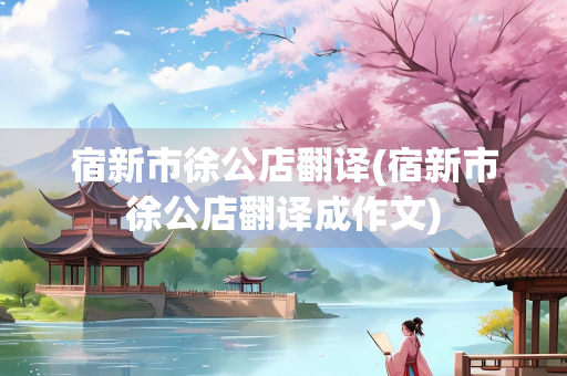 宿新市徐公店翻译(宿新市徐公店翻译成作文) 宿新市徐公店翻译(宿新市徐公店翻译成作文)