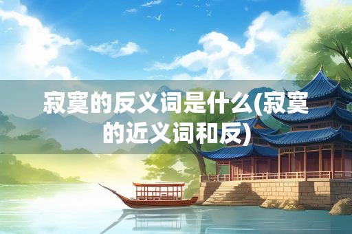 寂寞的反义词是什么(寂寞的近义词和反)