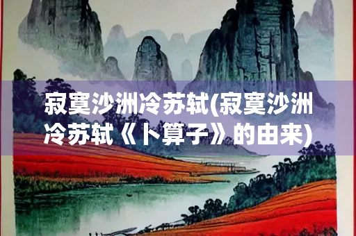 寂寞沙洲冷苏轼(寂寞沙洲冷苏轼《卜算子》的由来)