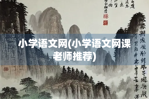 小学语文网(小学语文网课老师推荐) 小学语文网(小学语文网课老师推荐)