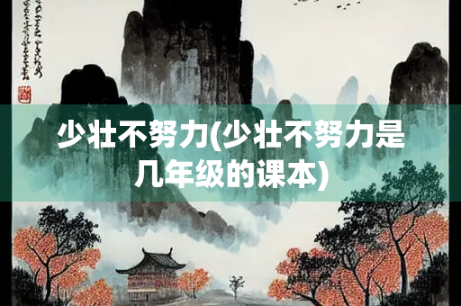 少壮不努力(少壮不努力是几年级的课本)
