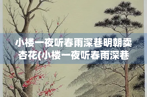 小楼一夜听春雨深巷明朝卖杏花(小楼一夜听春雨深巷明朝卖杏花拼音) 小楼一夜听春雨深巷明朝卖杏花(小楼一夜听春雨深巷明朝卖杏花拼音)