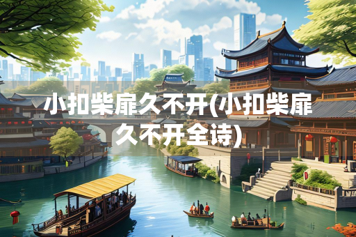 小扣柴扉久不开(小扣柴扉久不开全诗)