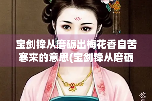 宝剑锋从磨砺出梅花香自苦寒来的意思(宝剑锋从磨砺出梅花香自苦寒来的意思相近的名言警句)