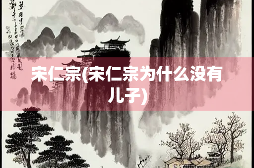 宋仁宗(宋仁宗为什么没有儿子)