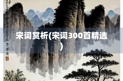 宋词赏析(宋词300首精选) 宋词赏析(宋词300首精选)