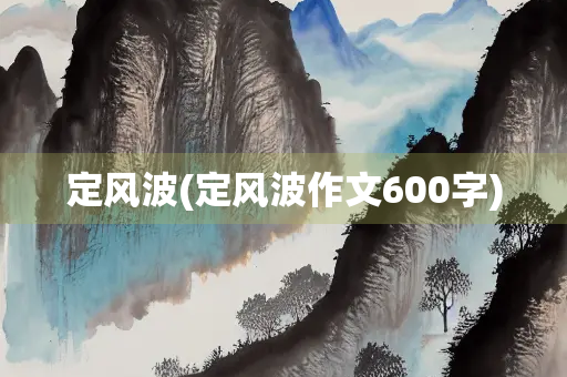 定风波(定风波作文600字) 定风波(定风波作文600字)