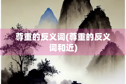 尊重的反义词(尊重的反义词和近)