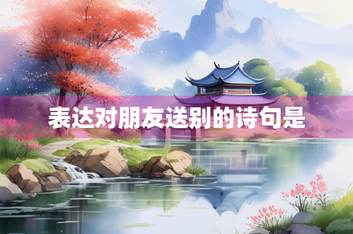 表达对朋友送别的诗句是