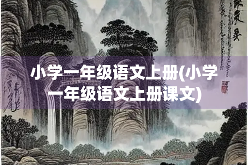 小学一年级语文上册(小学一年级语文上册课文) 小学一年级语文上册(小学一年级语文上册课文)
