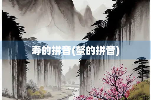 寿的拼音(螯的拼音) 寿的拼音(螯的拼音)