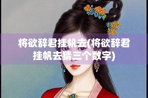 将欲辞君挂帆去(将欲辞君挂帆去猜三个数字)
